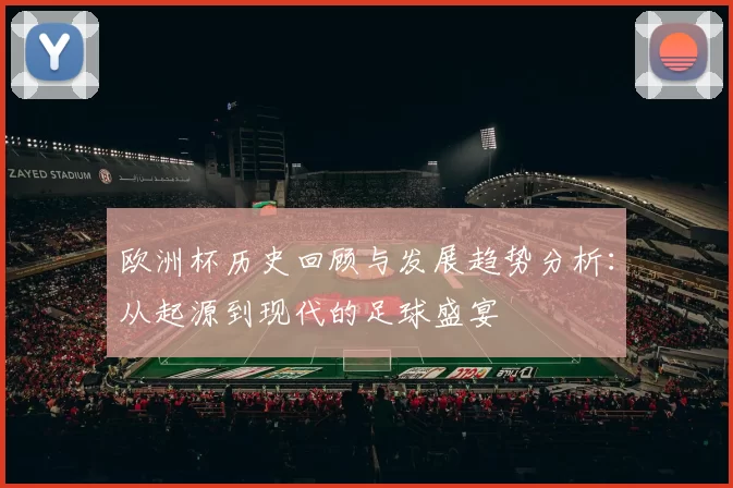 欧洲杯历史回顾与发展趋势分析：从起源到现代的足球盛宴