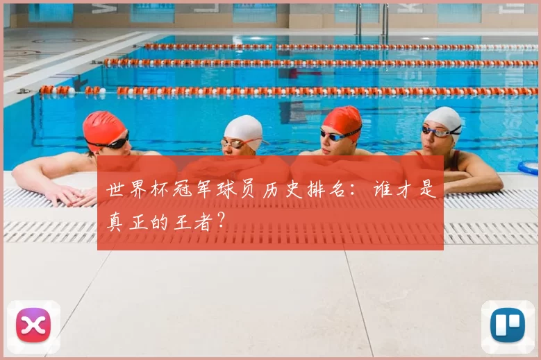 世界杯冠军球员历史排名：谁才是真正的王者？