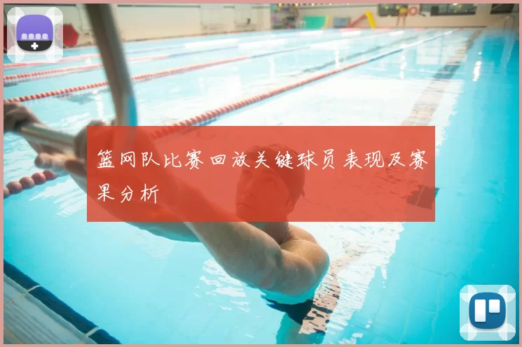 篮网队比赛回放关键球员表现及赛果分析