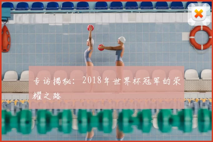 专访揭秘：2018年世界杯冠军的荣耀之路