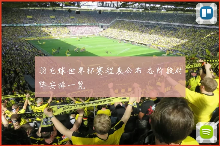 羽毛球世界杯赛程表公布 各阶段对阵安排一览