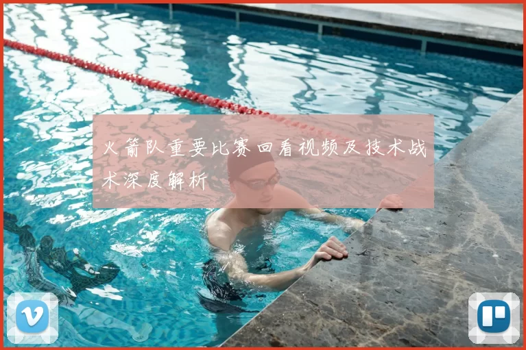 火箭队重要比赛回看视频及技术战术深度解析