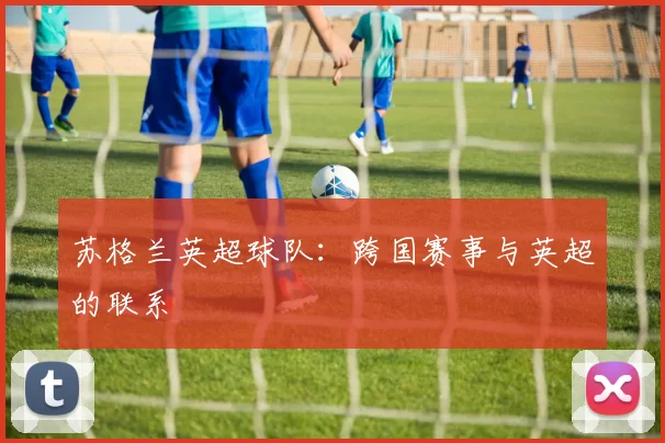 苏格兰英超球队：跨国赛事与英超的联系