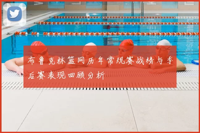 布鲁克林篮网历年常规赛战绩与季后赛表现回顾分析