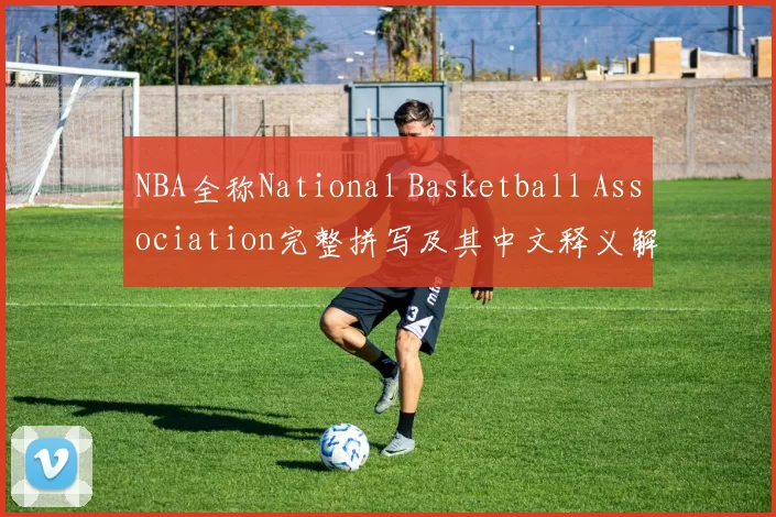 NBA全称National Basketball Association完整拼写及其中文释义解析
