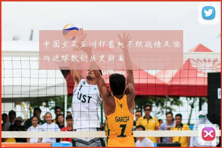 中国女足亚洲杯首轮不败战绩及场均进球数创历史新高