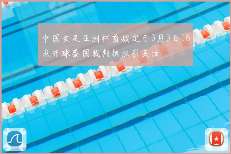 中国女足亚洲杯首战定于3月3日16点开球泰国裁判执法引关注