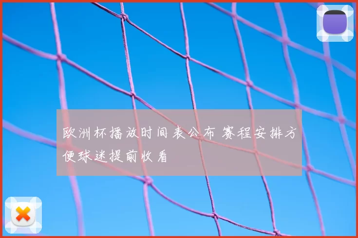 欧洲杯播放时间表公布 赛程安排方便球迷提前收看