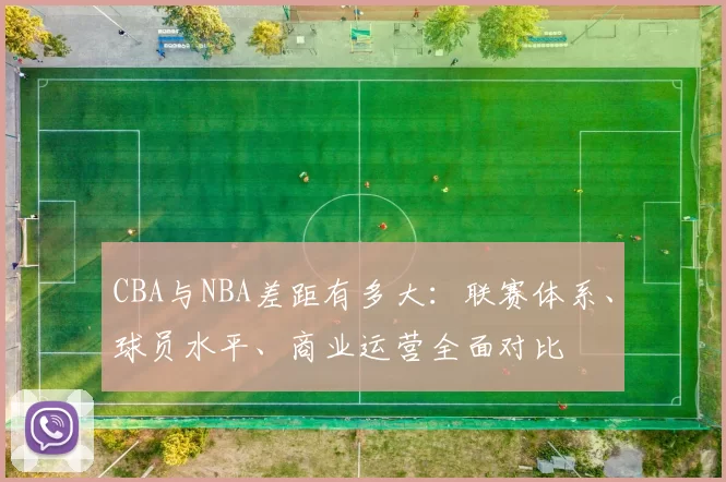 CBA与NBA差距有多大：联赛体系、球员水平、商业运营全面对比