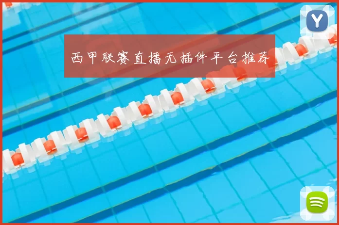西甲联赛直播无插件平台推荐