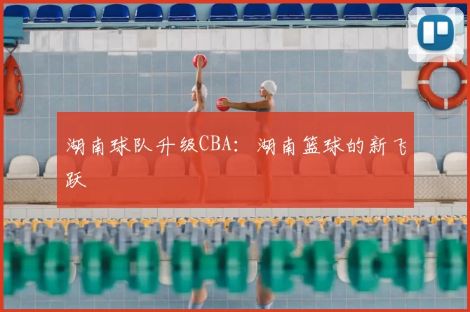 湖南球队升级CBA：湖南篮球的新飞跃