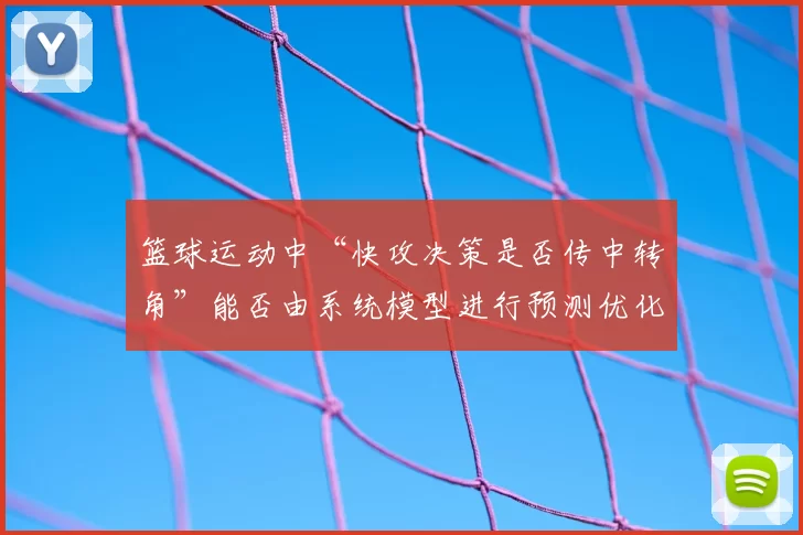 篮球运动中“快攻决策是否传中转角”能否由系统模型进行预测优化