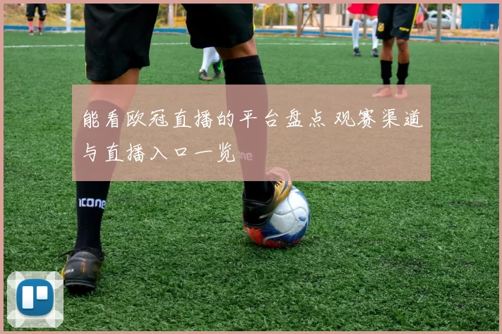 能看欧冠直播的平台盘点 观赛渠道与直播入口一览