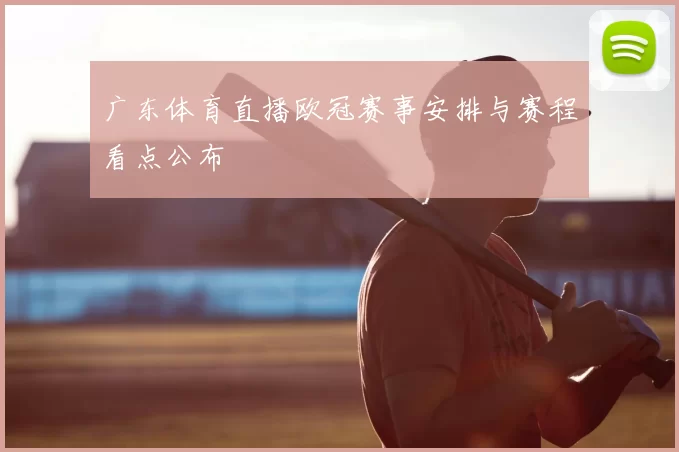 广东体育直播欧冠赛事安排与赛程看点公布