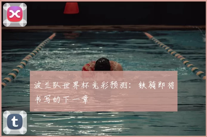 波兰队世界杯竞彩预测:铁骑即将书写的下一章