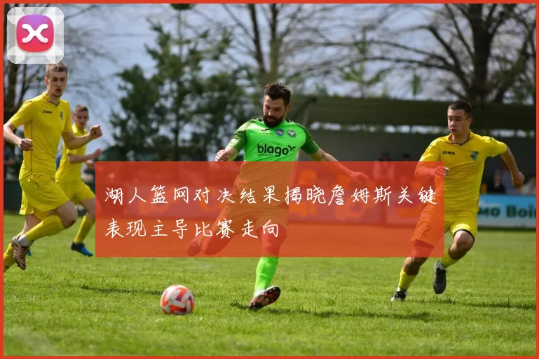 湖人篮网对决结果揭晓詹姆斯关键表现主导比赛走向
