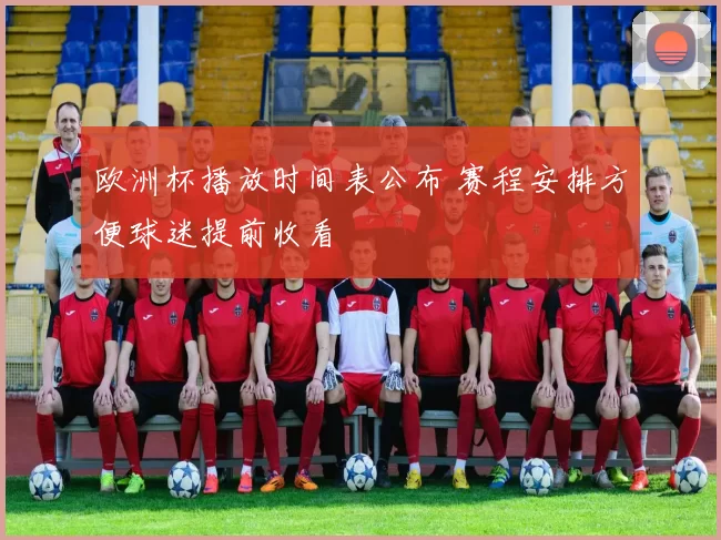 欧洲杯播放时间表公布 赛程安排方便球迷提前收看