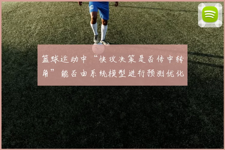 篮球运动中“快攻决策是否传中转角”能否由系统模型进行预测优化