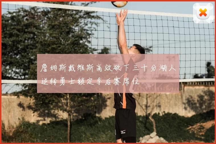 詹姆斯戴维斯高效砍下三十分湖人逆转勇士锁定季后赛席位