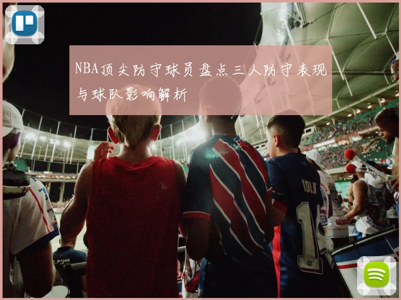 NBA顶尖防守球员盘点三人防守表现与球队影响解析