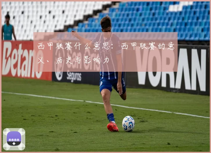 西甲联赛什么意思：西甲联赛的意义、历史与影响力