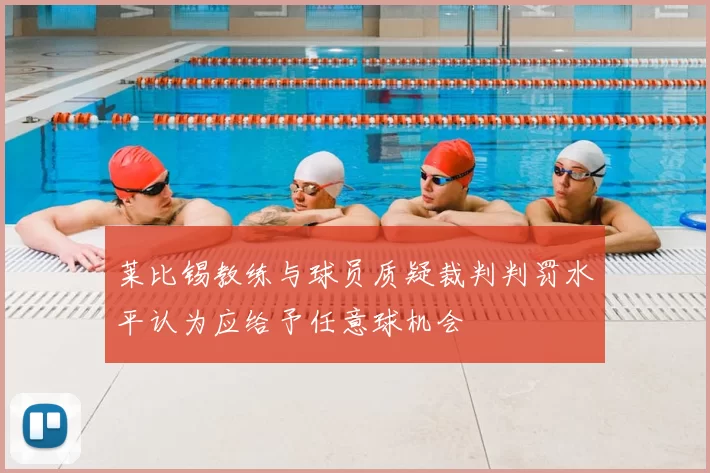莱比锡教练与球员质疑裁判判罚水平认为应给予任意球机会