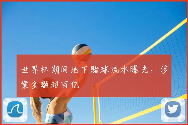 世界杯期间地下赌球流水曝光,涉案金额超百亿
