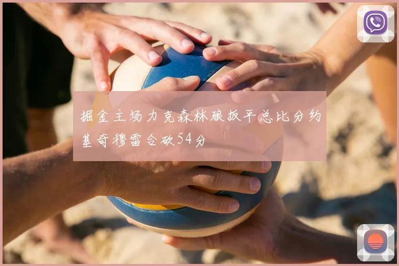 掘金主场力克森林狼扳平总比分约基奇穆雷合砍54分