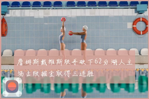 詹姆斯戴维斯联手砍下62分湖人主场击败掘金取得三连胜