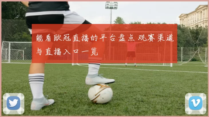 能看欧冠直播的平台盘点 观赛渠道与直播入口一览