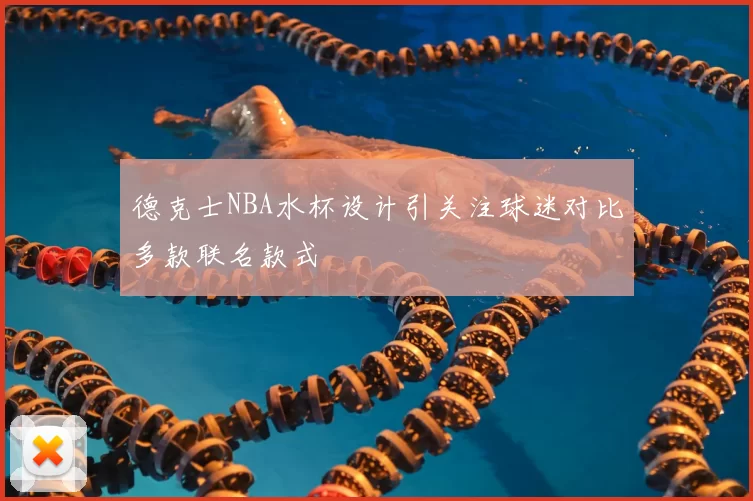 德克士NBA水杯设计引关注球迷对比多款联名款式