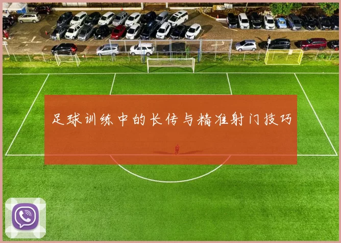 足球训练中的长传与精准射门技巧