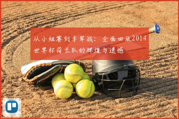 从小组赛到季军战：全面回放2014世界杯荷兰队的辉煌与遗憾