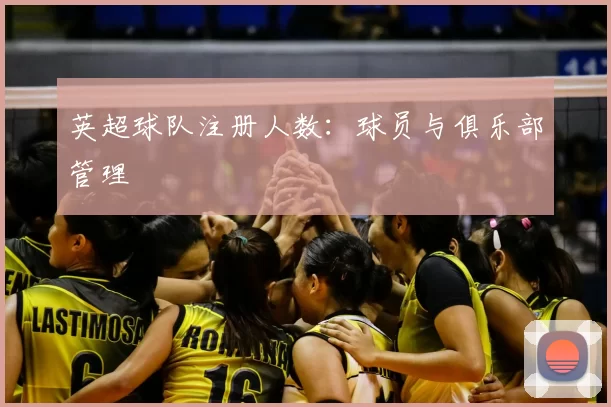 英超球队注册人数：球员与俱乐部管理