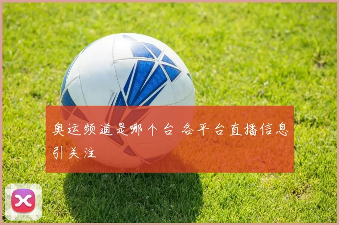 奥运频道是哪个台 各平台直播信息引关注
