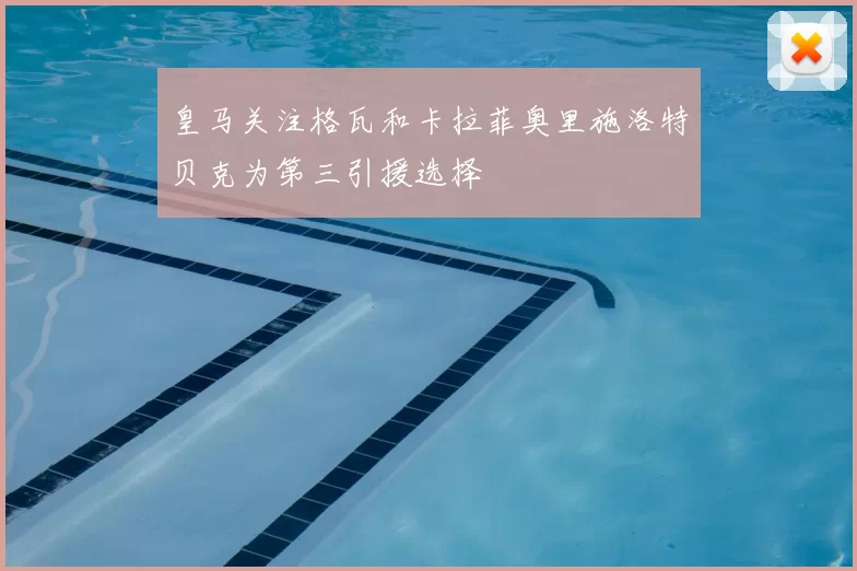 皇马关注格瓦和卡拉菲奥里施洛特贝克为第三引援选择