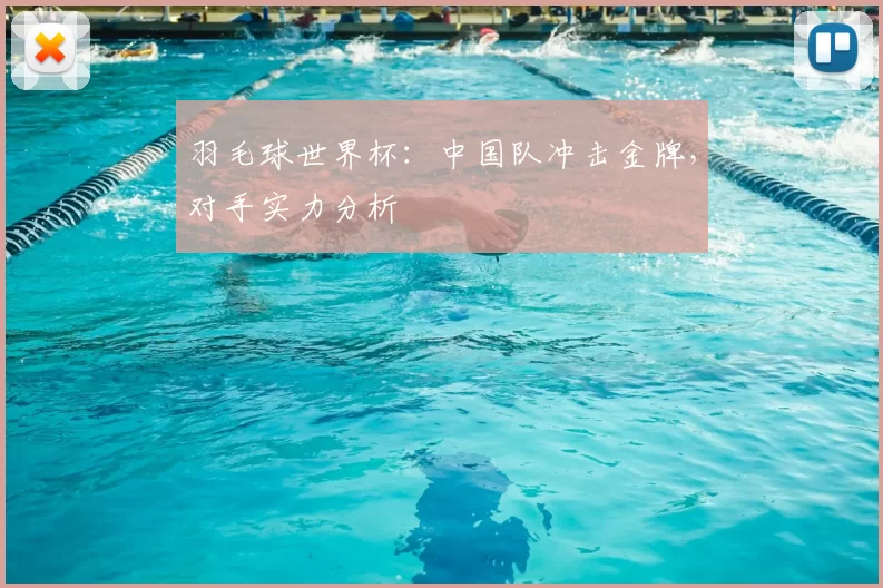羽毛球世界杯：中国队冲击金牌，对手实力分析