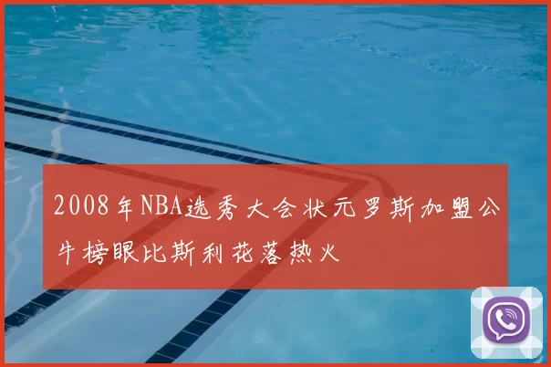 2008年NBA选秀大会状元罗斯加盟公牛榜眼比斯利花落热火