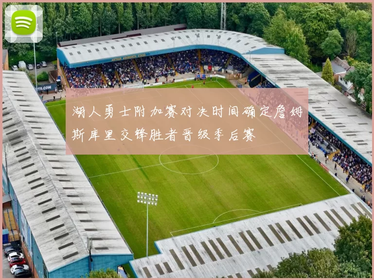 湖人勇士附加赛对决时间确定詹姆斯库里交锋胜者晋级季后赛