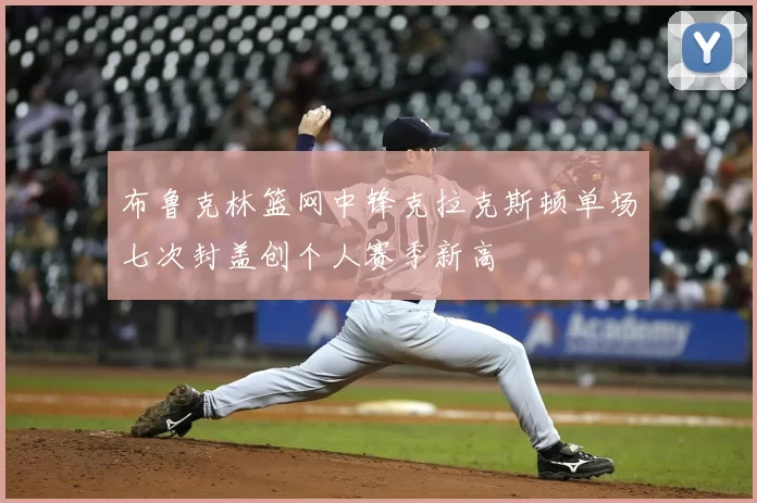 布鲁克林篮网中锋克拉克斯顿单场七次封盖创个人赛季新高
