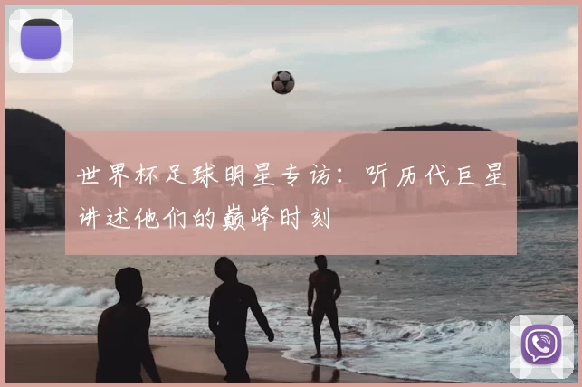 世界杯足球明星专访:听历代巨星讲述他们的巅峰时刻
