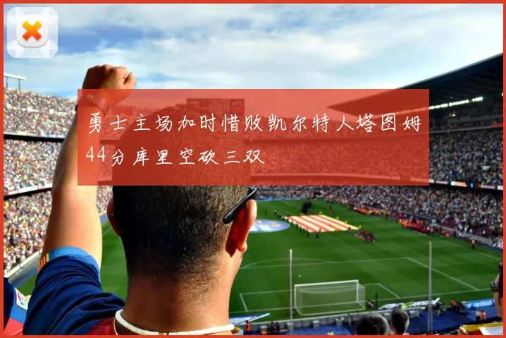 勇士主场加时惜败凯尔特人塔图姆44分库里空砍三双