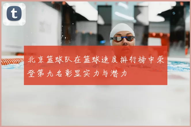 北京篮球队在篮球速度排行榜中荣登第九名彰显实力与潜力