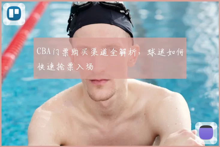 CBA门票购买渠道全解析，球迷如何快速抢票入场