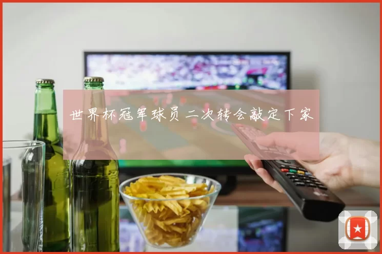 世界杯冠军球员二次转会敲定下家