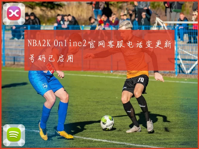 NBA2K Online2官网客服电话变更新号码已启用