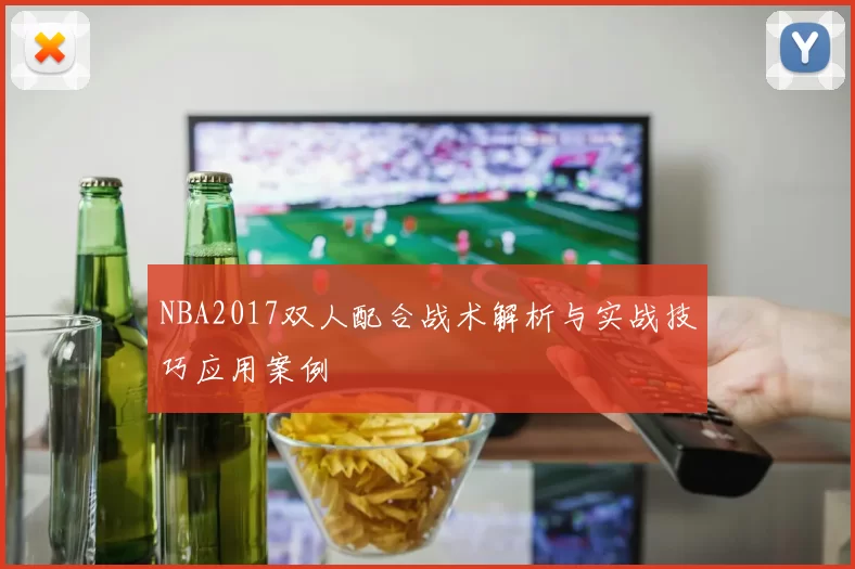 NBA2017双人配合战术解析与实战技巧应用案例