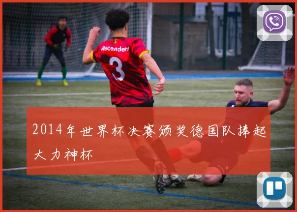 2014年世界杯决赛颁奖德国队捧起大力神杯