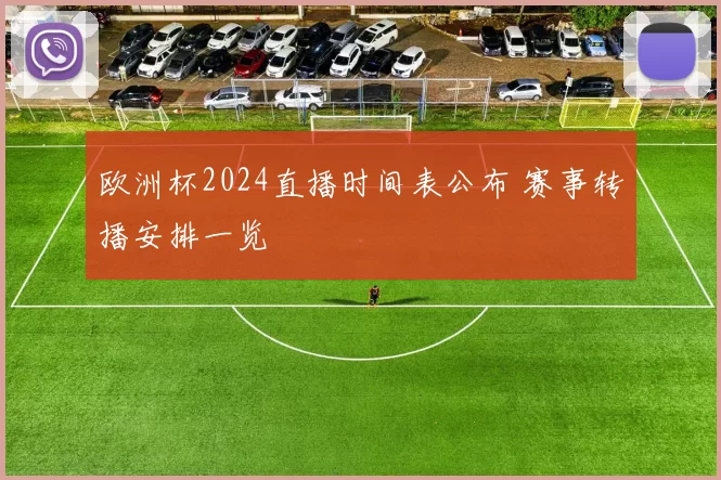 欧洲杯2024直播时间表公布 赛事转播安排一览