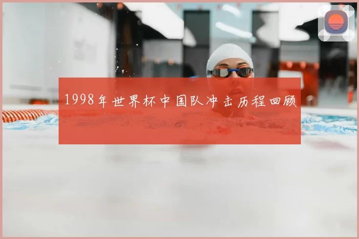 1998年世界杯中国队冲击历程回顾